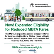 MBTA has expanded eligibility for reduced fares on transit. To learn more visit mbta.com/income-eligible